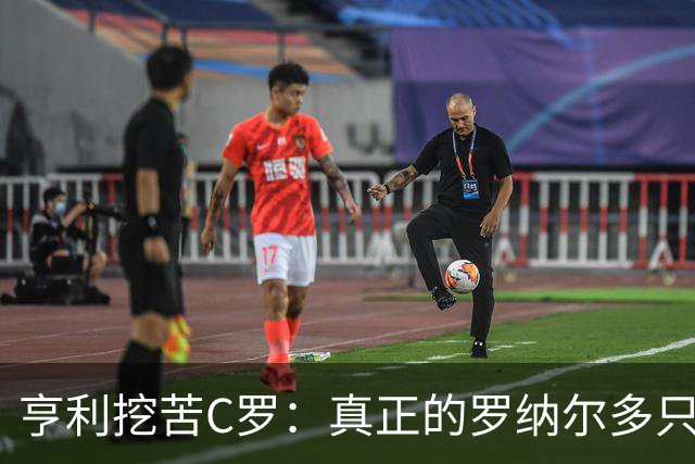 亨利挖苦C罗：真正的罗纳尔多只有一个