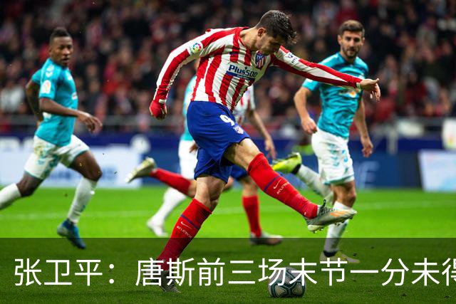张卫平：唐斯前三场末节一分未得 他累了 对位文班亚马消耗太大