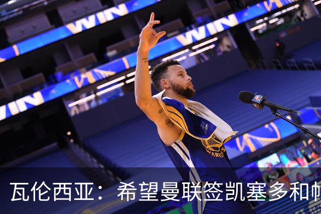 瓦伦西亚：希望曼联签凯塞多和帕乔，他们能在球队效力十年