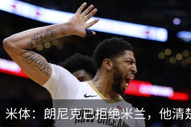 米体：朗尼克已拒绝米兰，他清楚阿莱格里经历、要求不受伊布干预